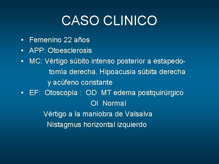 CASO CLINICO • • • Femenino 22 años APP: Otoesclerosis MC: Vértigo súbito intenso