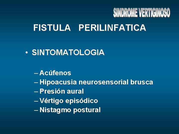 FISTULA PERILINFATICA • SINTOMATOLOGIA – Acúfenos – Hipoacusia neurosensorial brusca – Presión aural –