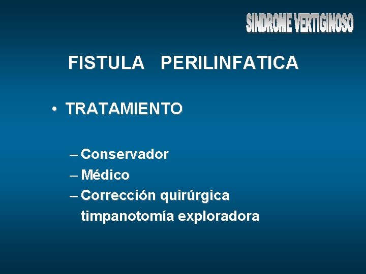 FISTULA PERILINFATICA • TRATAMIENTO – Conservador – Médico – Corrección quirúrgica timpanotomía exploradora 