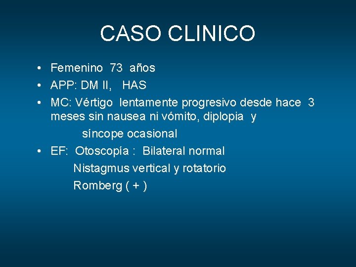 CASO CLINICO • • • Femenino 73 años APP: DM II, HAS MC: Vértigo