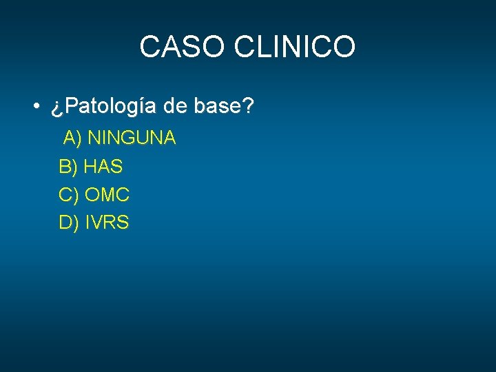 CASO CLINICO • ¿Patología de base? A) NINGUNA B) HAS C) OMC D) IVRS