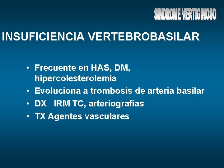 INSUFICIENCIA VERTEBROBASILAR • Frecuente en HAS, DM, hipercolesterolemia • Evoluciona a trombosis de arteria