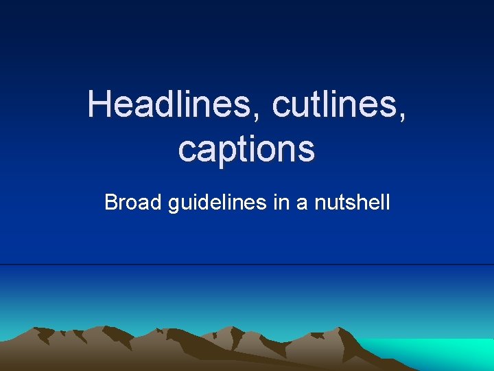 Headlines, cutlines, captions Broad guidelines in a nutshell 