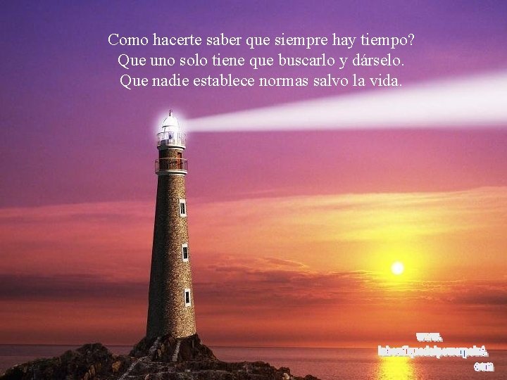 Como hacerte saber que siempre hay tiempo? Que uno solo tiene que buscarlo y