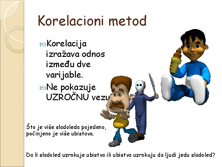 Korelacioni metod Korelacija izražava odnos između dve varijable. Ne pokazuje UZROČNU vezu. Što je