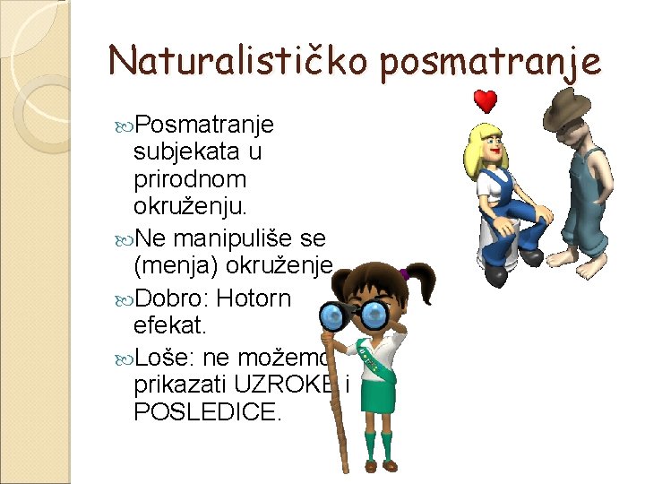 Naturalističko posmatranje Posmatranje subjekata u prirodnom okruženju. Ne manipuliše se (menja) okruženje. Dobro: Hotorn