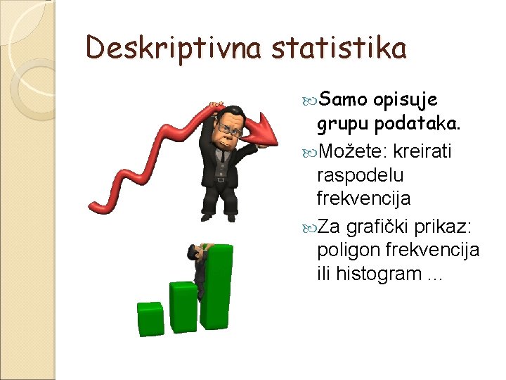 Deskriptivna statistika Samo opisuje grupu podataka. Možete: kreirati raspodelu frekvencija Za grafički prikaz: poligon