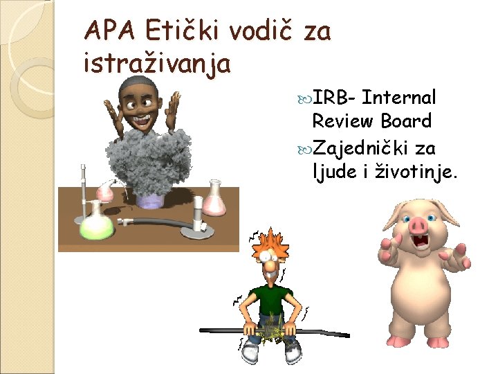APA Etički vodič za istraživanja IRB- Internal Review Board Zajednički za ljude i životinje.