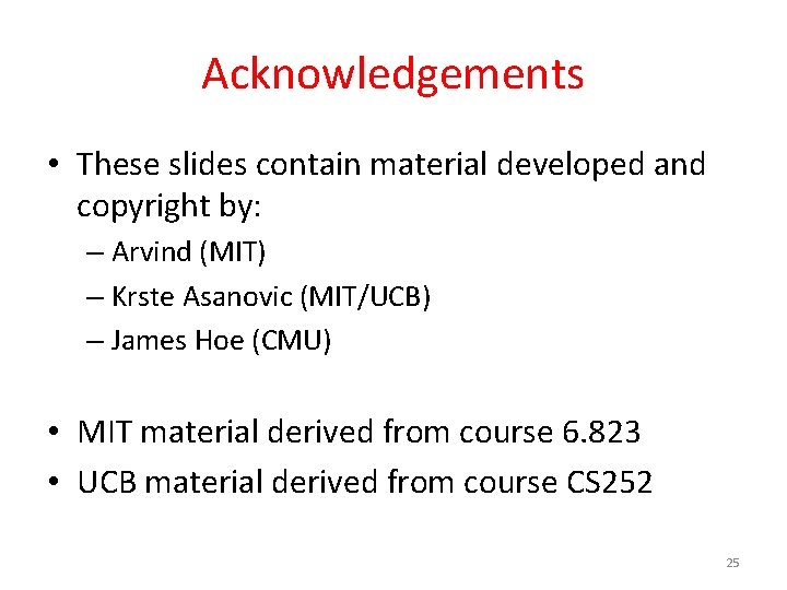 Acknowledgements • These slides contain material developed and copyright by: – Arvind (MIT) –