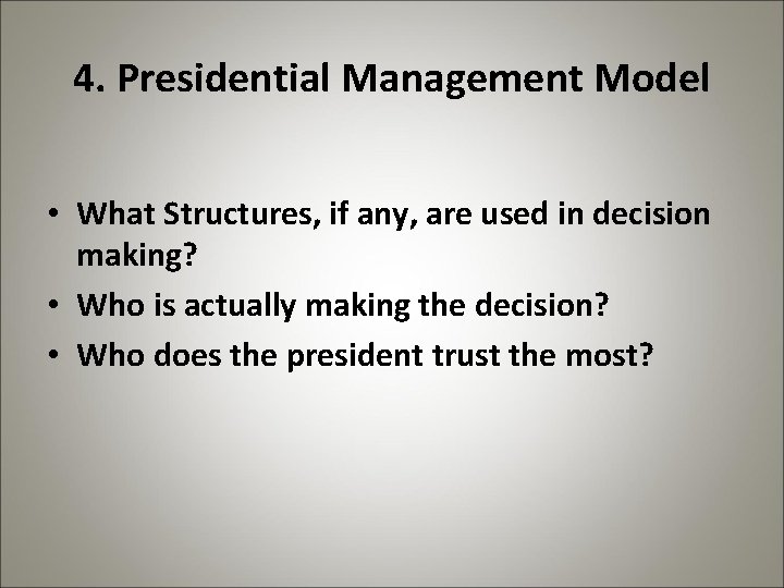 4. Presidential Management Model • What Structures, if any, are used in decision making?