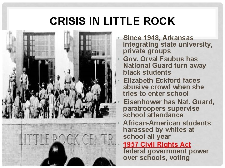 CRISIS IN LITTLE ROCK • Since 1948, Arkansas integrating state university, private groups • CRISIS IN LITTLE ROCK • Since 1948, Arkansas integrating state university, private groups •