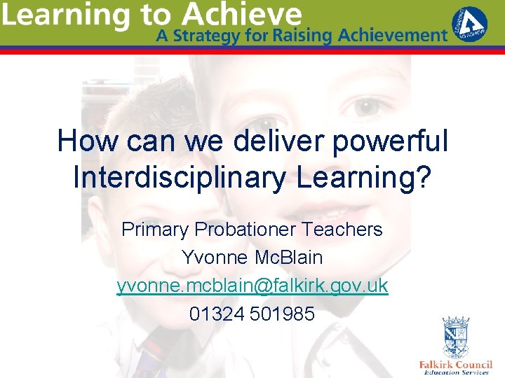 How can we deliver powerful Interdisciplinary Learning? Primary Probationer Teachers Yvonne Mc. Blain yvonne.