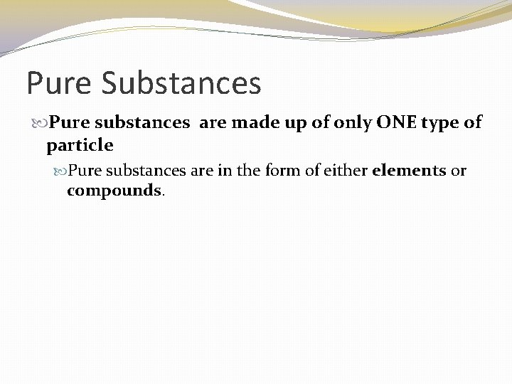 Pure Substances Pure substances are made up of only ONE type of particle Pure