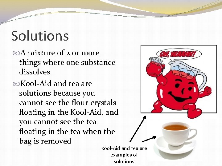 Solutions A mixture of 2 or more things where one substance dissolves Kool-Aid and
