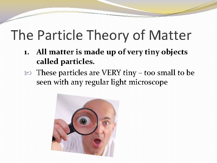 The Particle Theory of Matter 1. All matter is made up of very tiny