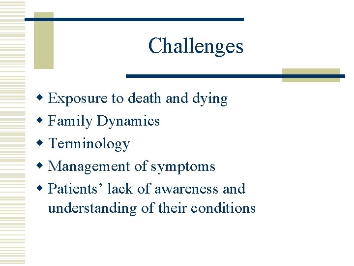 Challenges w Exposure to death and dying w Family Dynamics w Terminology w Management