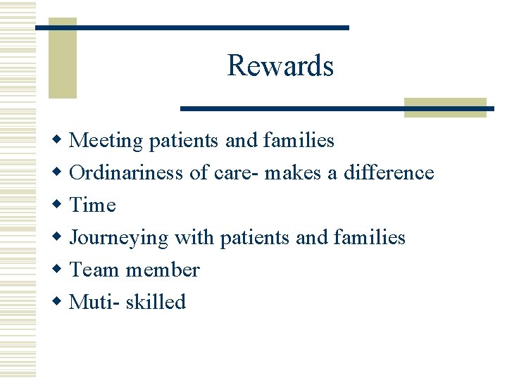 Rewards w Meeting patients and families w Ordinariness of care- makes a difference w