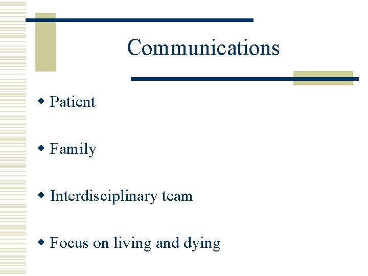 Communications w Patient w Family w Interdisciplinary team w Focus on living and dying