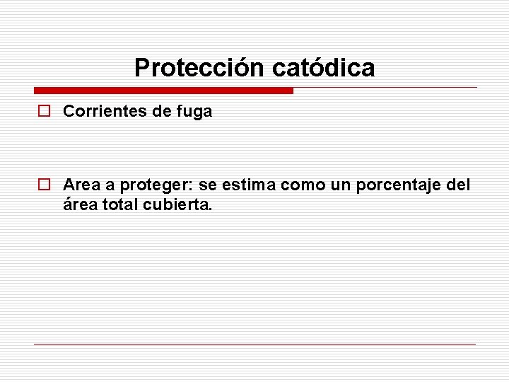 Protección catódica o Corrientes de fuga o Area a proteger: se estima como un