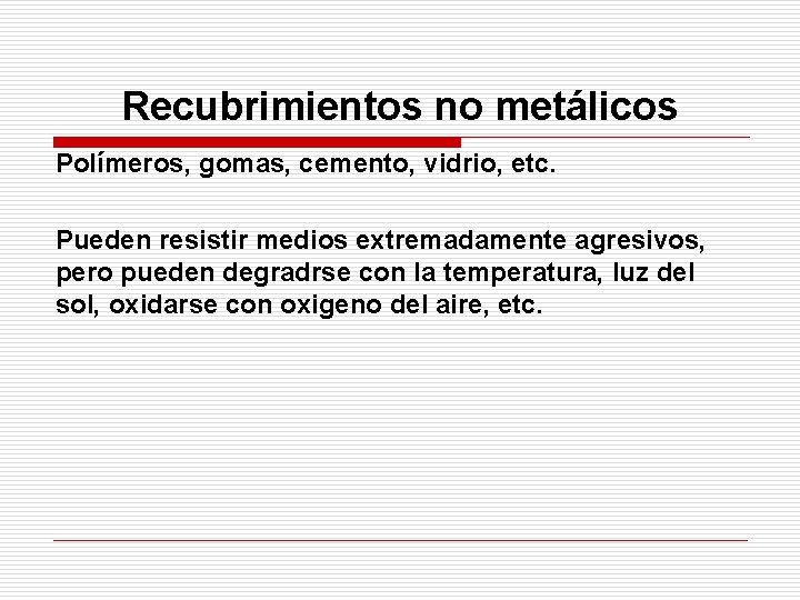 Recubrimientos no metálicos Polímeros, gomas, cemento, vidrio, etc. Pueden resistir medios extremadamente agresivos, pero