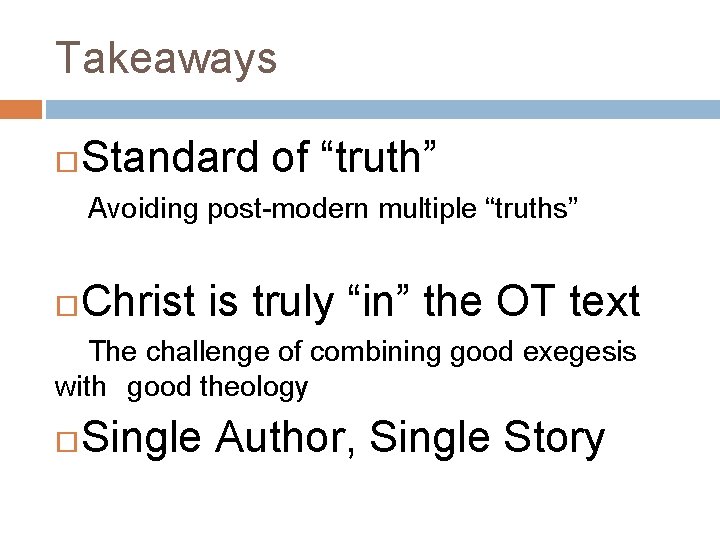 Takeaways Standard of “truth” Avoiding post-modern multiple “truths” Christ is truly “in” the OT