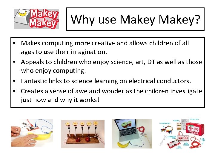 Why use Makey? • Makes computing more creative and allows children of all ages