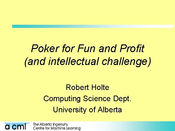 Poker for Fun and Profit (and intellectual challenge) Robert Holte Computing Science Dept. University