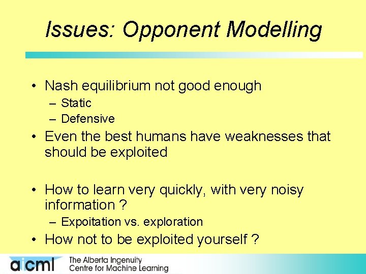 Issues: Opponent Modelling • Nash equilibrium not good enough – Static – Defensive •