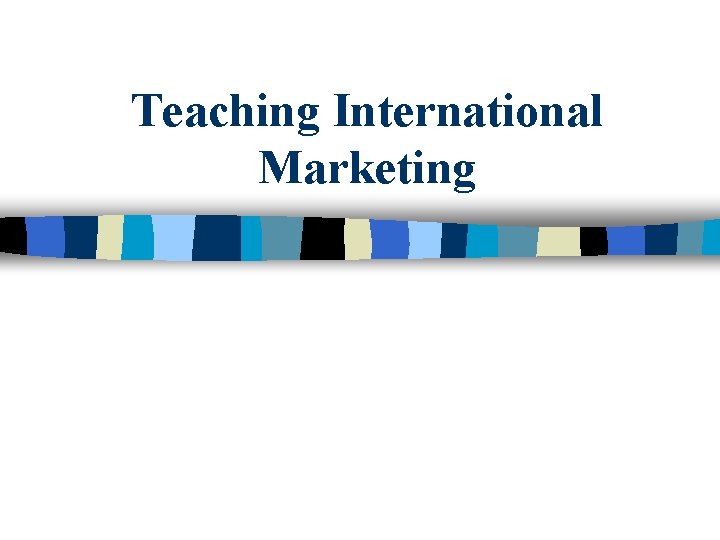 Teaching International Marketing 