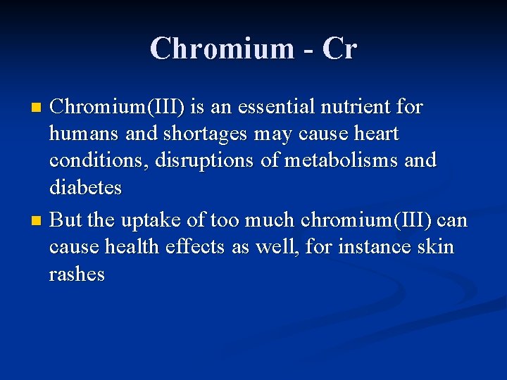 Chromium - Cr Chromium(III) is an essential nutrient for humans and shortages may cause
