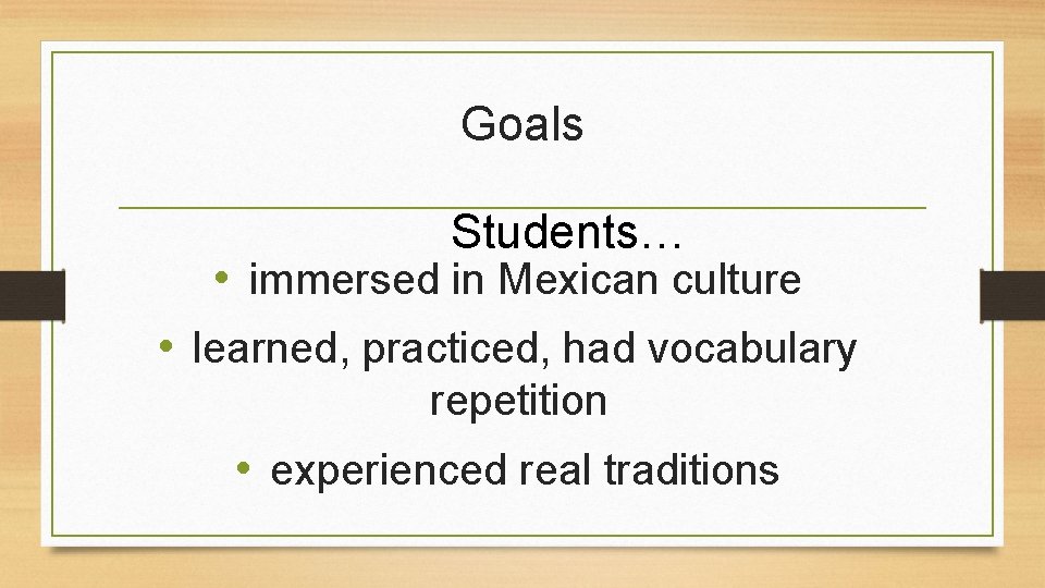 Goals Students… • immersed in Mexican culture • learned, practiced, had vocabulary repetition • Goals Students… • immersed in Mexican culture • learned, practiced, had vocabulary repetition •