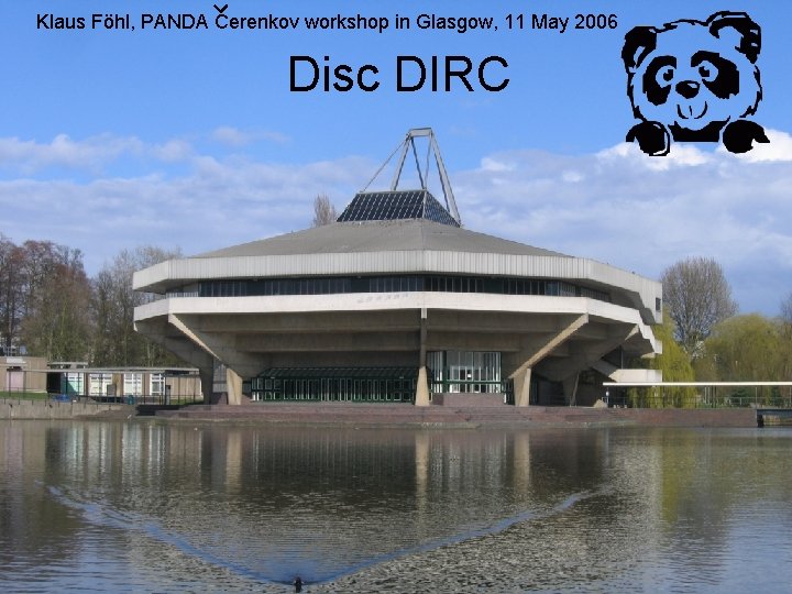 Klaus Föhl, PANDA Cerenkov workshop in Glasgow, 11 May 2006 Disc DIRC Klaus Föhl, PANDA Cerenkov workshop in Glasgow, 11 May 2006 Disc DIRC