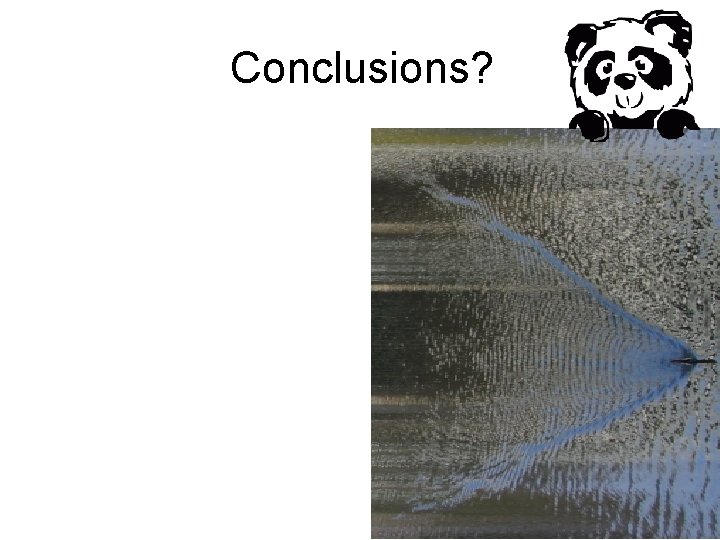 Conclusions? Conclusions?