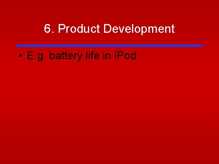 6. Product Development • E. g. battery life in i. Pod 6. Product Development • E. g. battery life in i. Pod