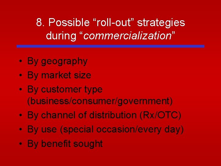 8. Possible “roll-out” strategies during “commercialization” • By geography • By market size • 8. Possible “roll-out” strategies during “commercialization” • By geography • By market size •