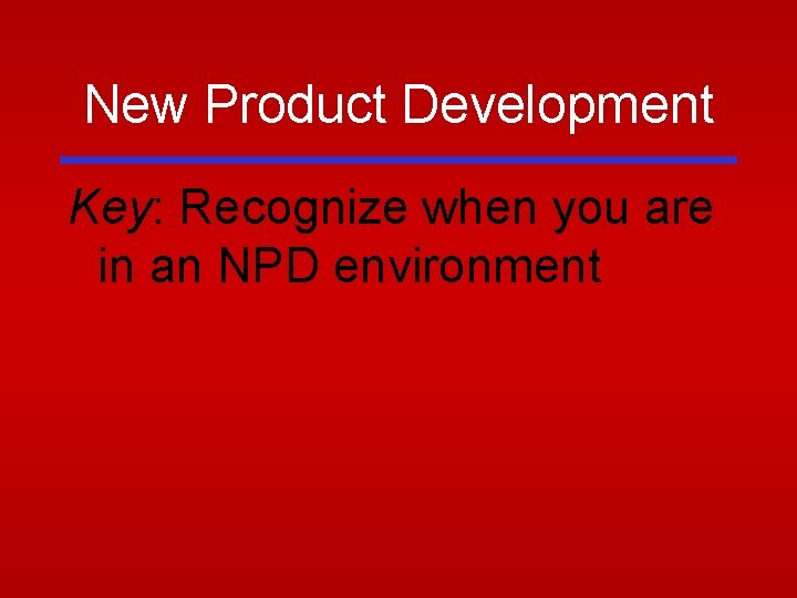 New Product Development Key: Recognize when you are in an NPD environment New Product Development Key: Recognize when you are in an NPD environment
