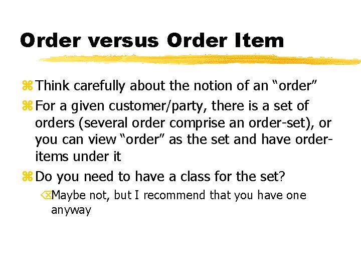 Order versus Order Item z Think carefully about the notion of an “order” z