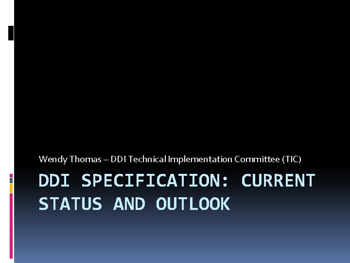 Wendy Thomas – DDI Technical Implementation Committee (TIC) DDI SPECIFICATION: CURRENT STATUS AND OUTLOOK