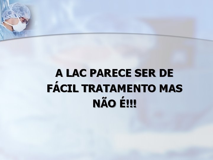 A LAC PARECE SER DE FÁCIL TRATAMENTO MAS NÃO É!!! 