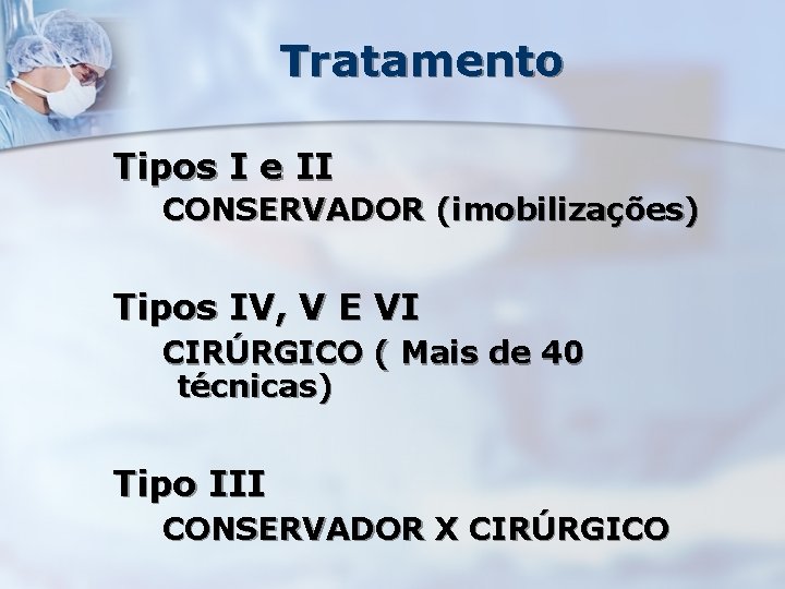 Tratamento Tipos I e II CONSERVADOR (imobilizações) Tipos IV, V E VI CIRÚRGICO (