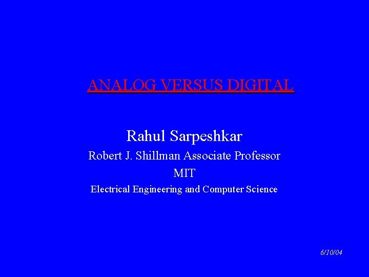 ANALOG VERSUS DIGITAL Rahul Sarpeshkar Robert J. Shillman Associate Professor MIT Electrical Engineering and