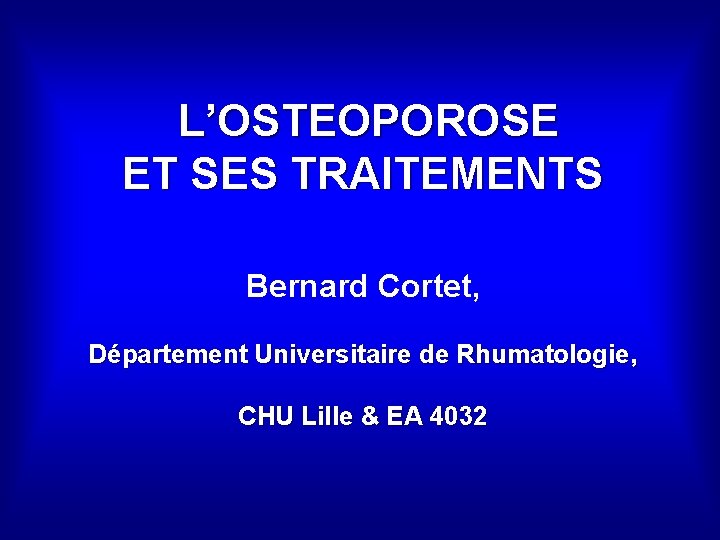 L’OSTEOPOROSE ET SES TRAITEMENTS Bernard Cortet, Département Universitaire de Rhumatologie, CHU Lille & EA