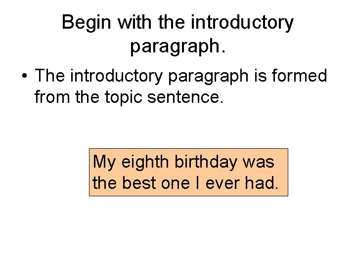 Begin with the introductory paragraph. • The introductory paragraph is formed from the topic