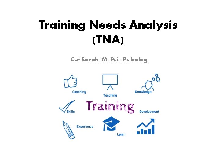 Training Needs Analysis (TNA) Cut Sarah, M. Psi. , Psikolog Training Needs Analysis (TNA) Cut Sarah, M. Psi. , Psikolog