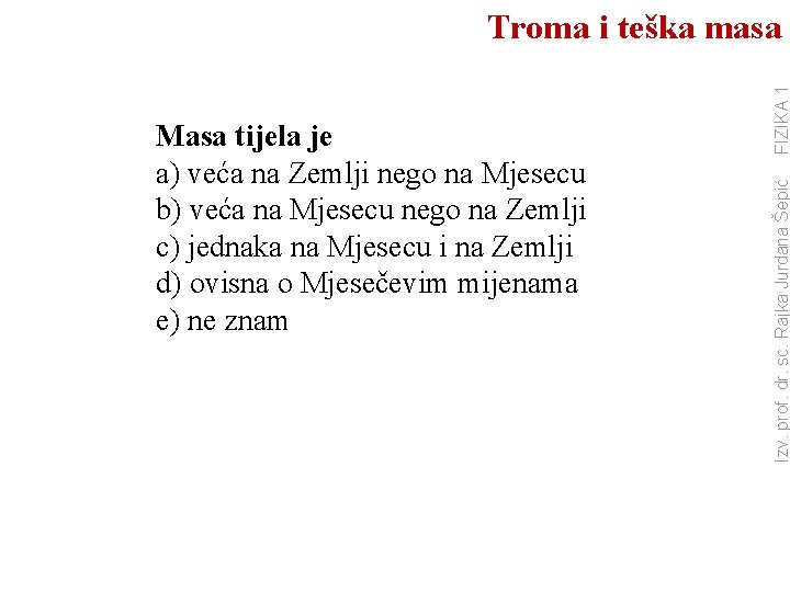 Izv. prof. dr. sc. Rajka Jurdana Šepić Masa tijela je a) veća na Zemlji