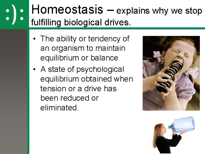 Homeostasis – explains why we stop fulfilling biological drives. • The ability or tendency