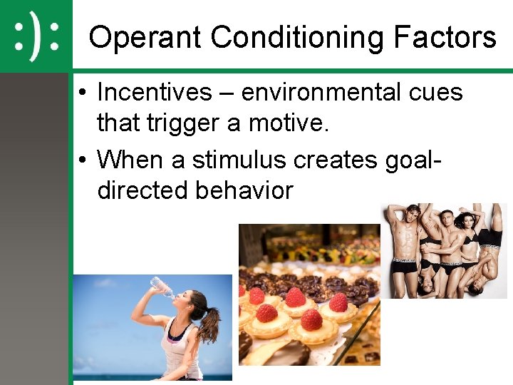 Operant Conditioning Factors • Incentives – environmental cues that trigger a motive. • When