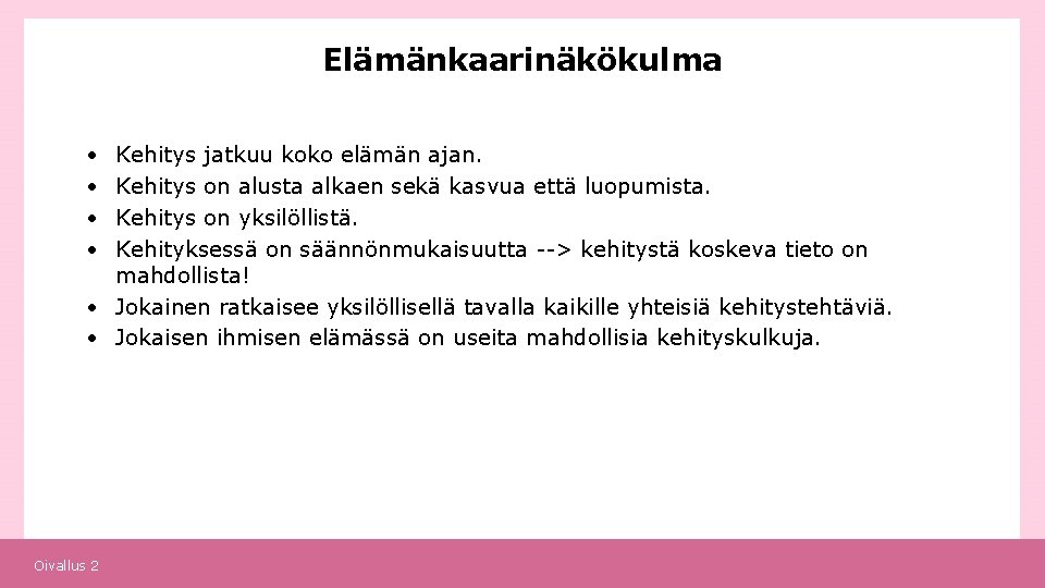 Elämänkaarinäkökulma • • Kehitys jatkuu koko elämän ajan. Kehitys on alusta alkaen sekä kasvua