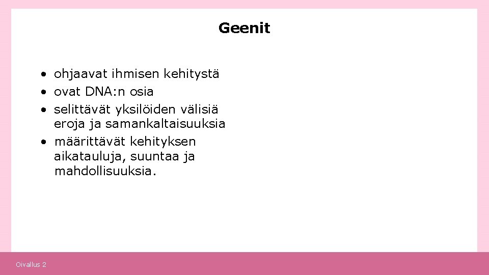 Geenit • ohjaavat ihmisen kehitystä • ovat DNA: n osia • selittävät yksilöiden välisiä