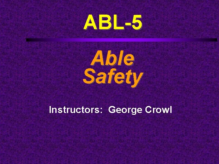ABL-5 Able Safety Instructors: George Crowl 